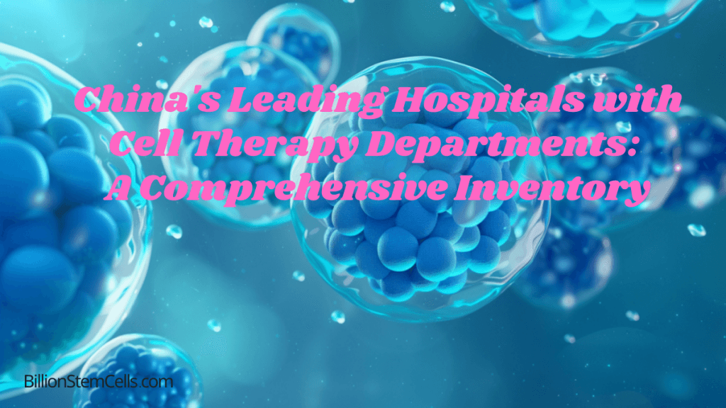 China's Leading Hospitals with Cell Therapy Departments A Comprehensive Inventory